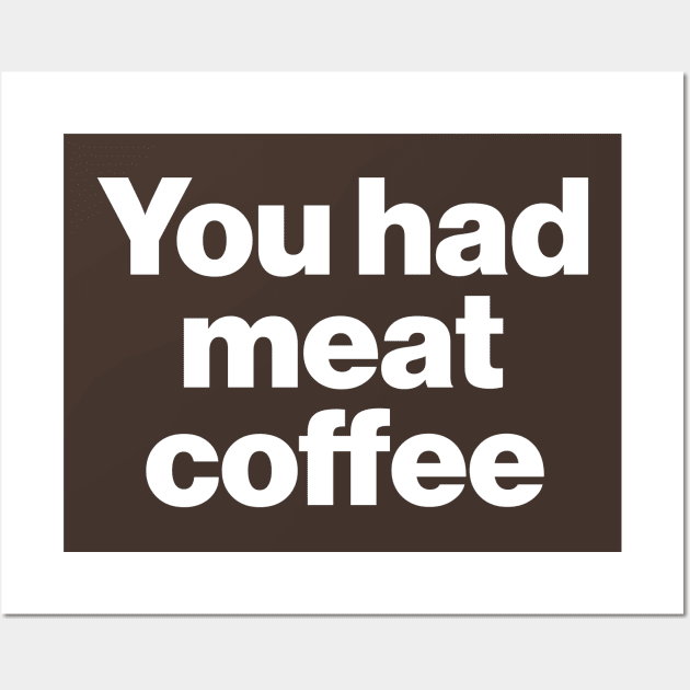 You Had Meat Coffee Wall Art by darklordpug